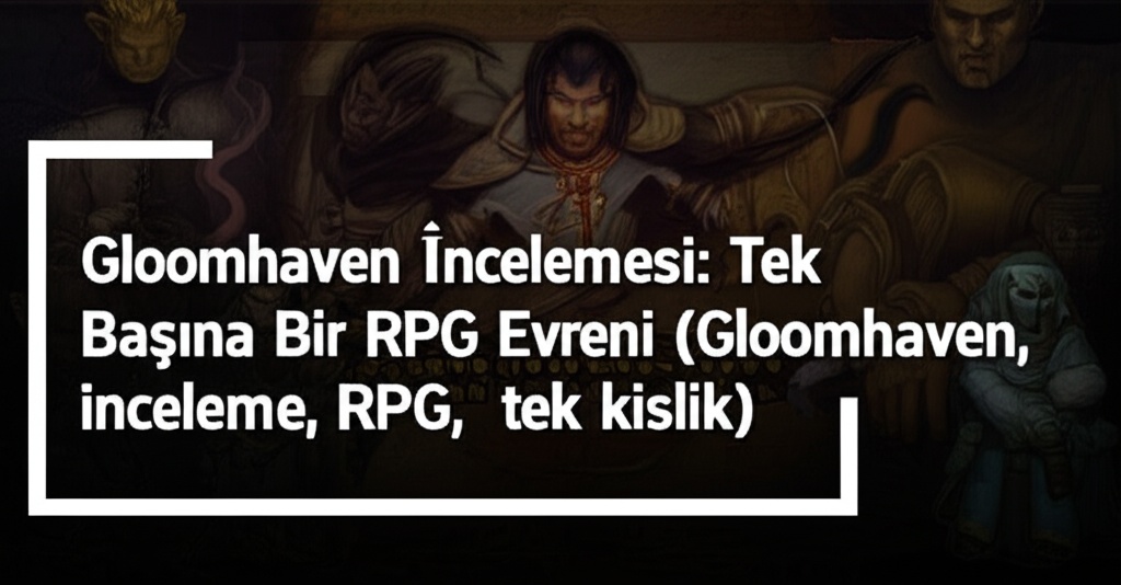 Gloomhaven İncelemesi: Tek Başına Bir RPG Evreni (Gloomhaven, inceleme, RPG, tek kişilik)