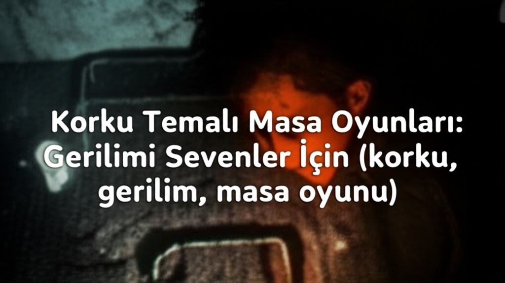 Korku Temalı Masa Oyunları: Gerilimi Sevenler İçin (korku, gerilim, masa oyunu)