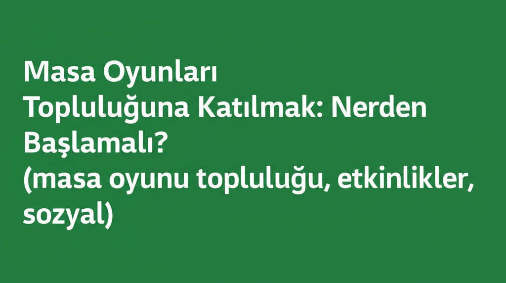 Masa Oyunları Topluluğuna Katılmak: Nerden Başlamalı? (masa oyunu topluluğu, etkinlikler, sosyal)